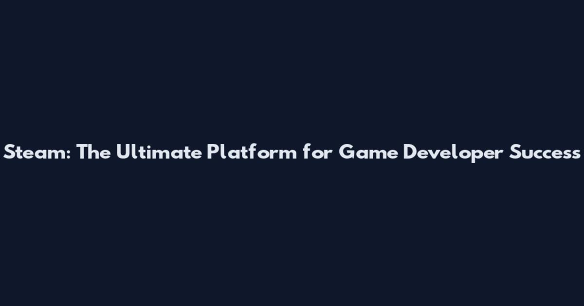 Steam: The Ultimate Platform for Game Developer Success