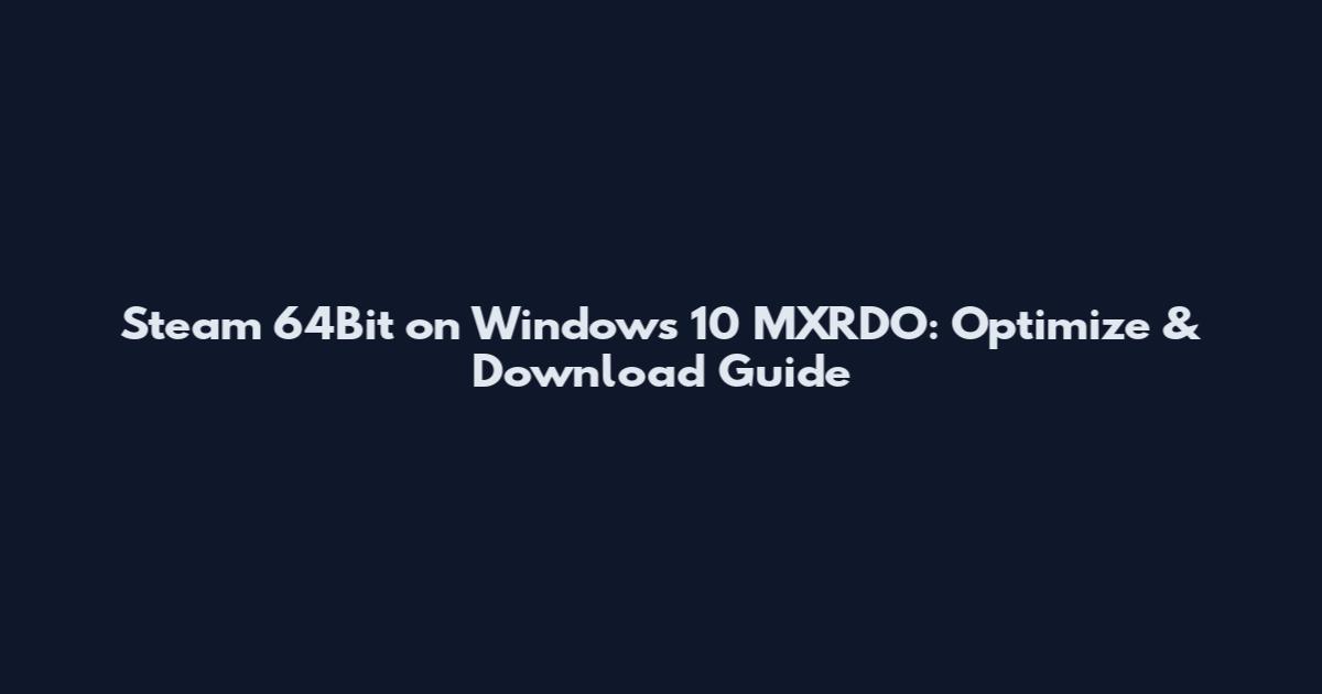 Steam 64Bit on Windows 10 MXRDO: Optimize & Download Guide