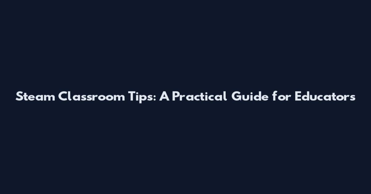 Steam Classroom Tips: A Practical Guide for Educators