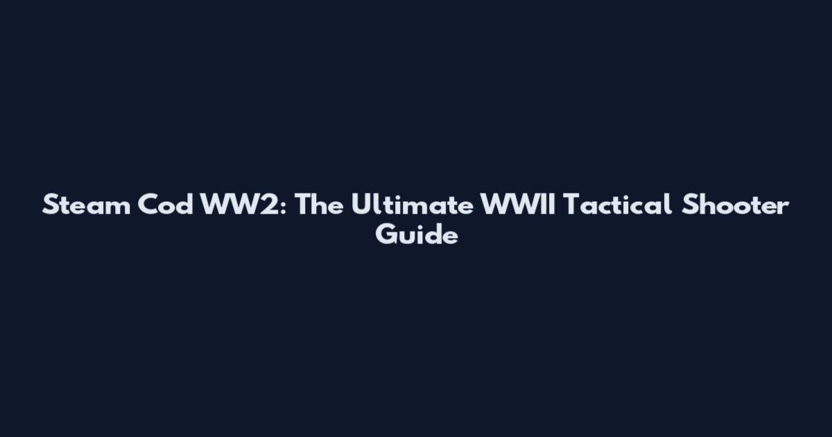 Steam Cod WW2: The Ultimate WWII Tactical Shooter Guide