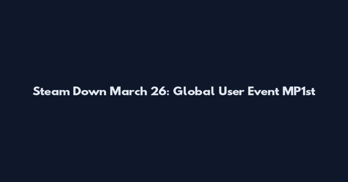 Steam Down March 26: Global User Event MP1st