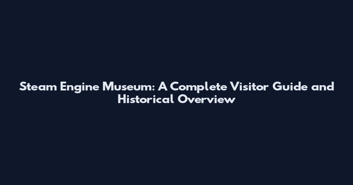Steam Engine Museum: A Complete Visitor Guide and Historical Overview