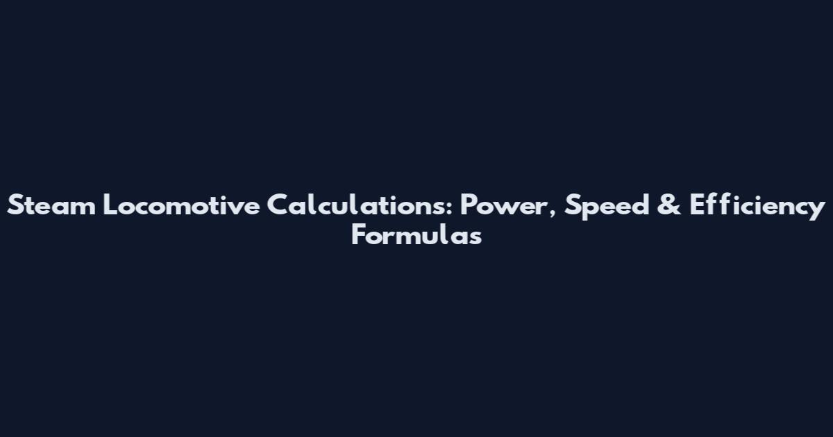 Steam Locomotive Calculations: Power, Speed & Efficiency Formulas