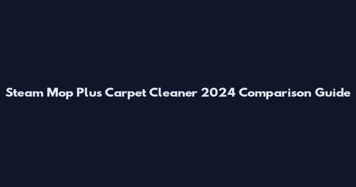 Steam Mop Plus Carpet Cleaner 2024 Comparison Guide