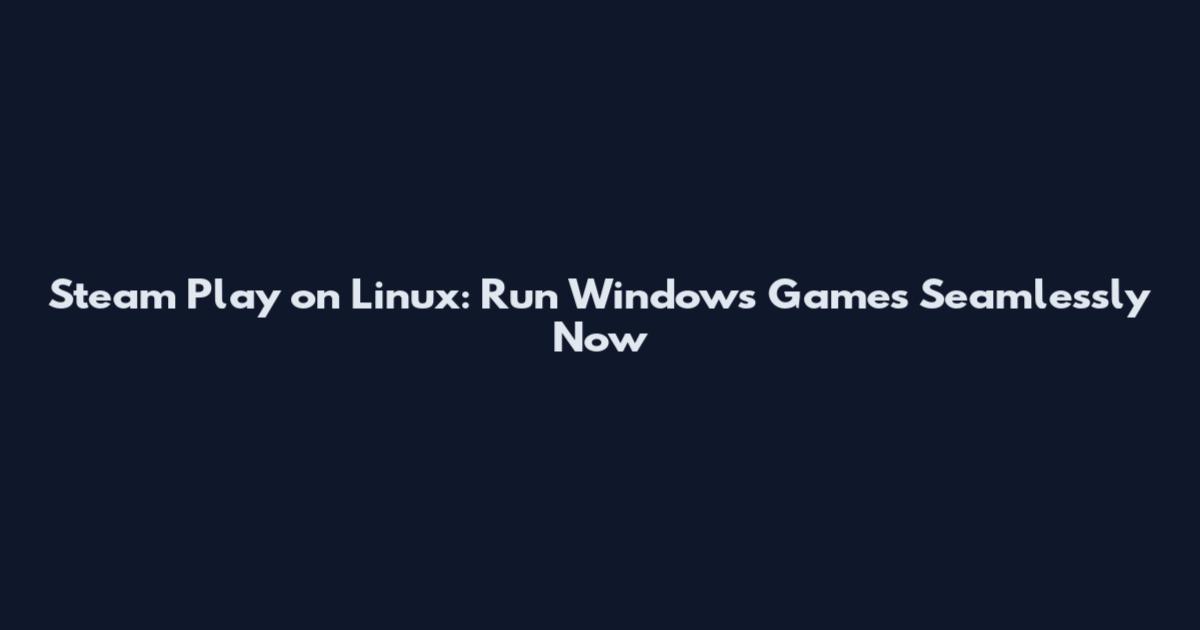 Steam Play on Linux: Run Windows Games Seamlessly Now