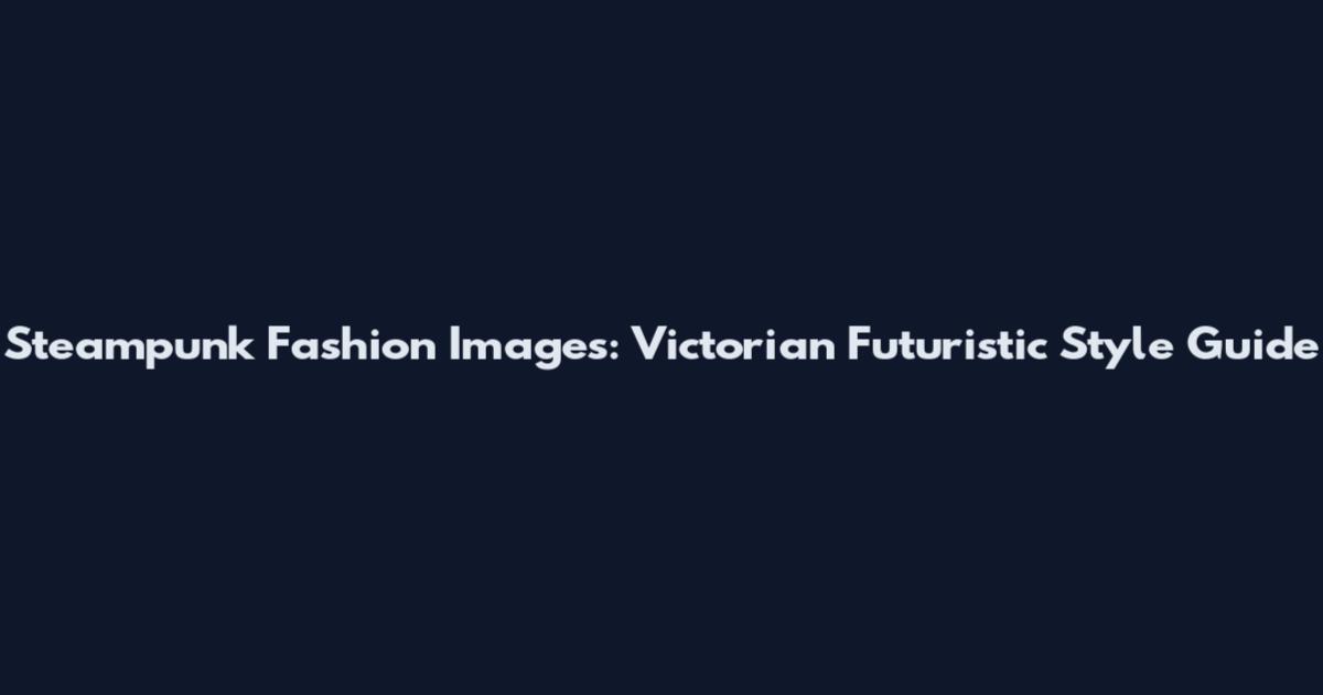 Steampunk Fashion Images: Victorian Futuristic Style Guide