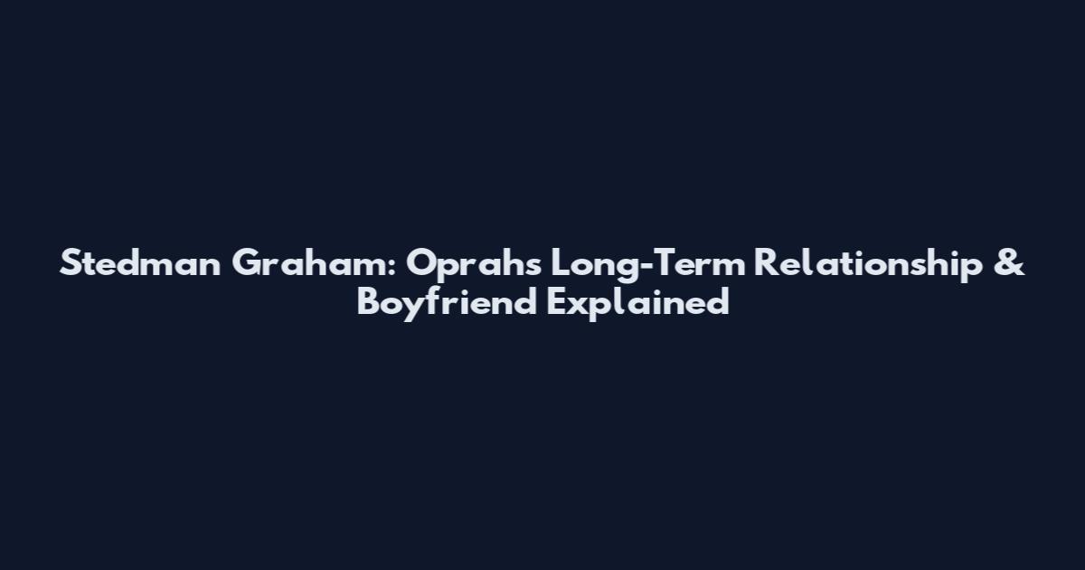 Stedman Graham: Oprah's Long-Term Relationship & Boyfriend Explained