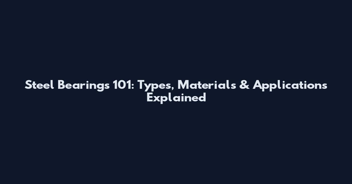 Steel Bearings 101: Types, Materials & Applications Explained