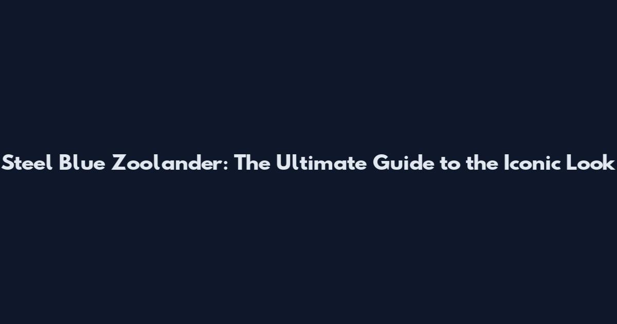 Steel Blue Zoolander: The Ultimate Guide to the Iconic Look