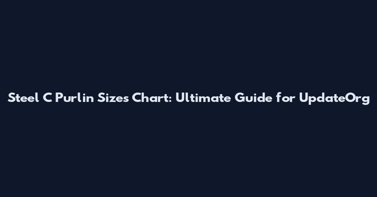 Steel C Purlin Sizes Chart: Ultimate Guide for UpdateOrg