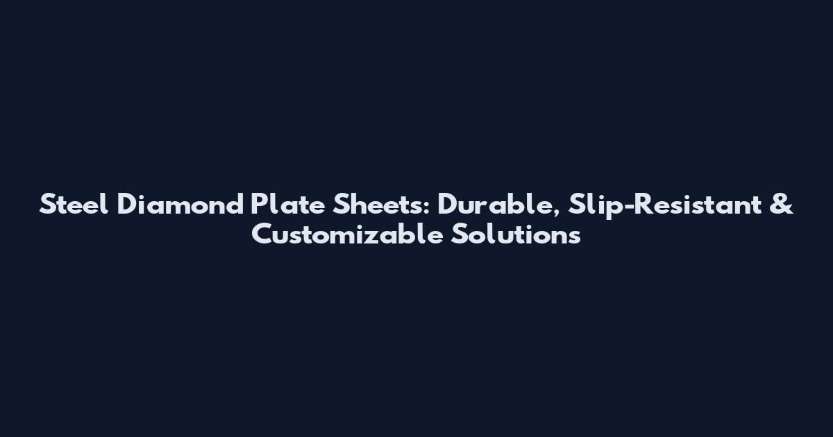 Steel Diamond Plate Sheets: Durable, Slip-Resistant & Customizable Solutions