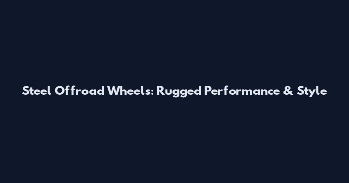 Steel Offroad Wheels: Rugged Performance & Style
