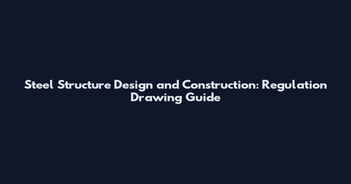 Steel Structure Design and Construction: Regulation Drawing Guide