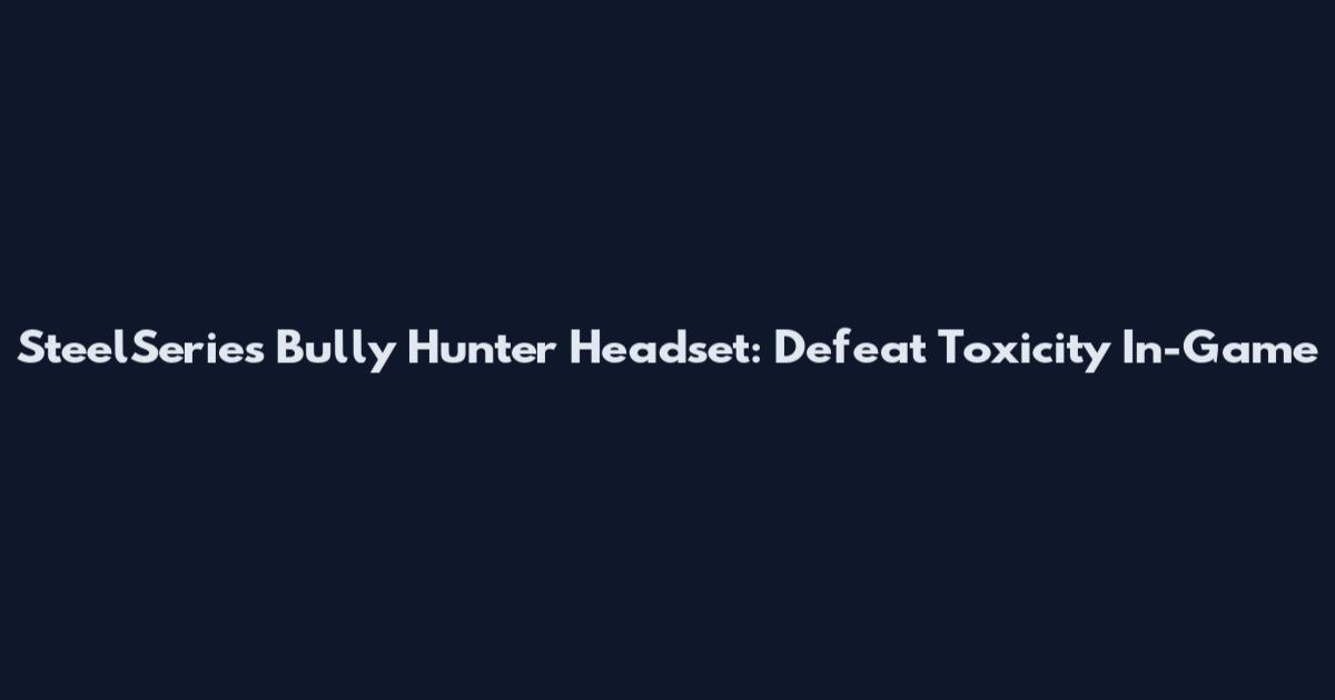 SteelSeries Bully Hunter Headset: Defeat Toxicity In-Game