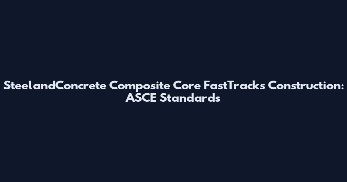 SteelandConcrete Composite Core FastTracks Construction: ASCE Standards