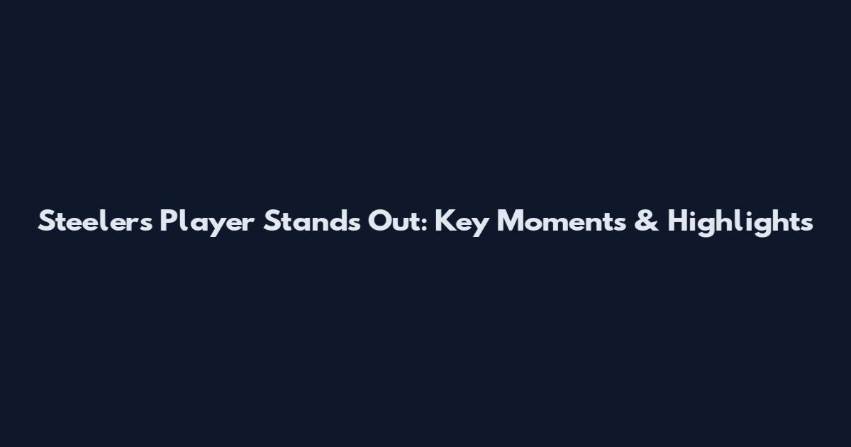 Steelers Player Stands Out: Key Moments & Highlights