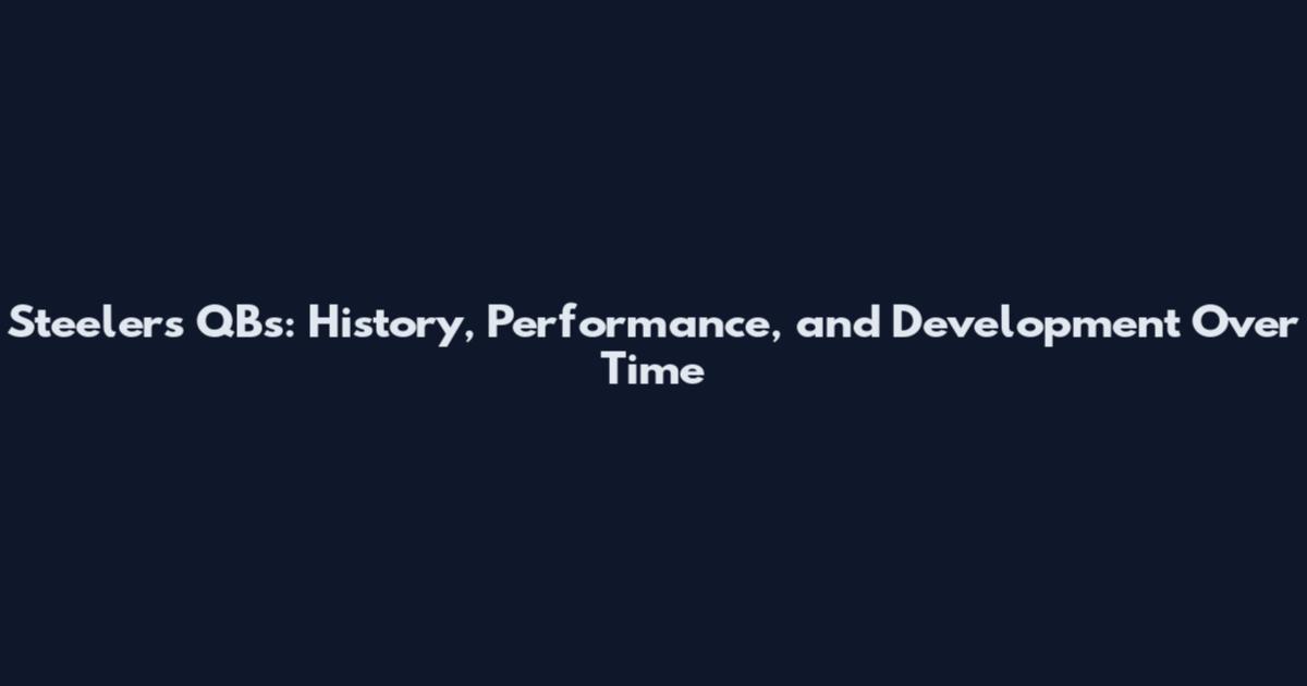 Steelers QBs: History, Performance, and Development Over Time