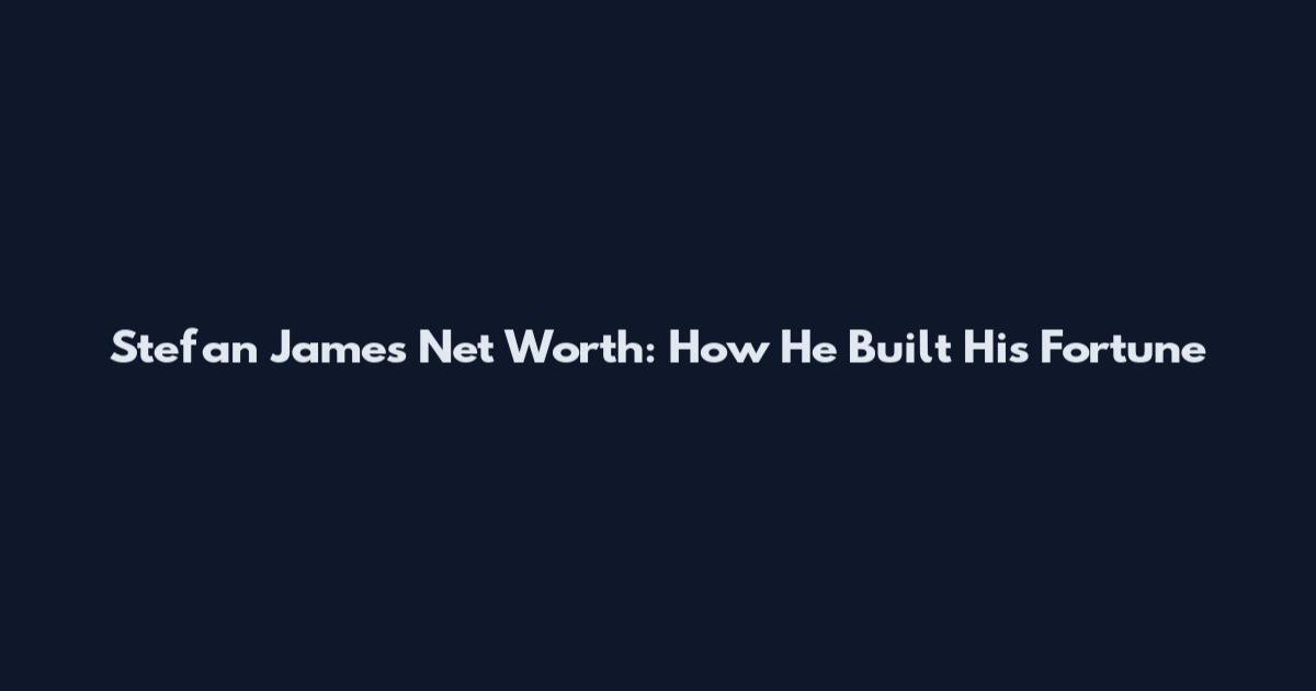 Stefan James Net Worth: How He Built His Fortune