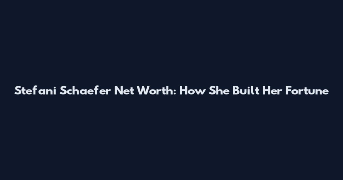 Stefani Schaefer Net Worth: How She Built Her Fortune