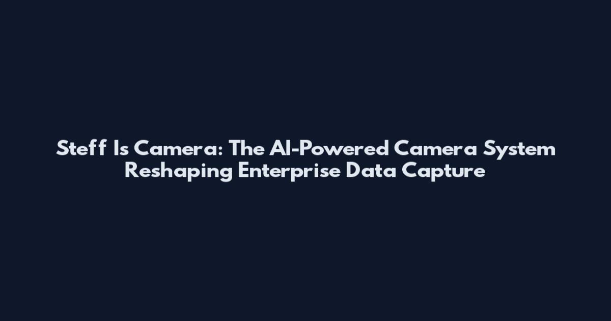 Steff Is Camera: The AI-Powered Camera System Reshaping Enterprise Data Capture
