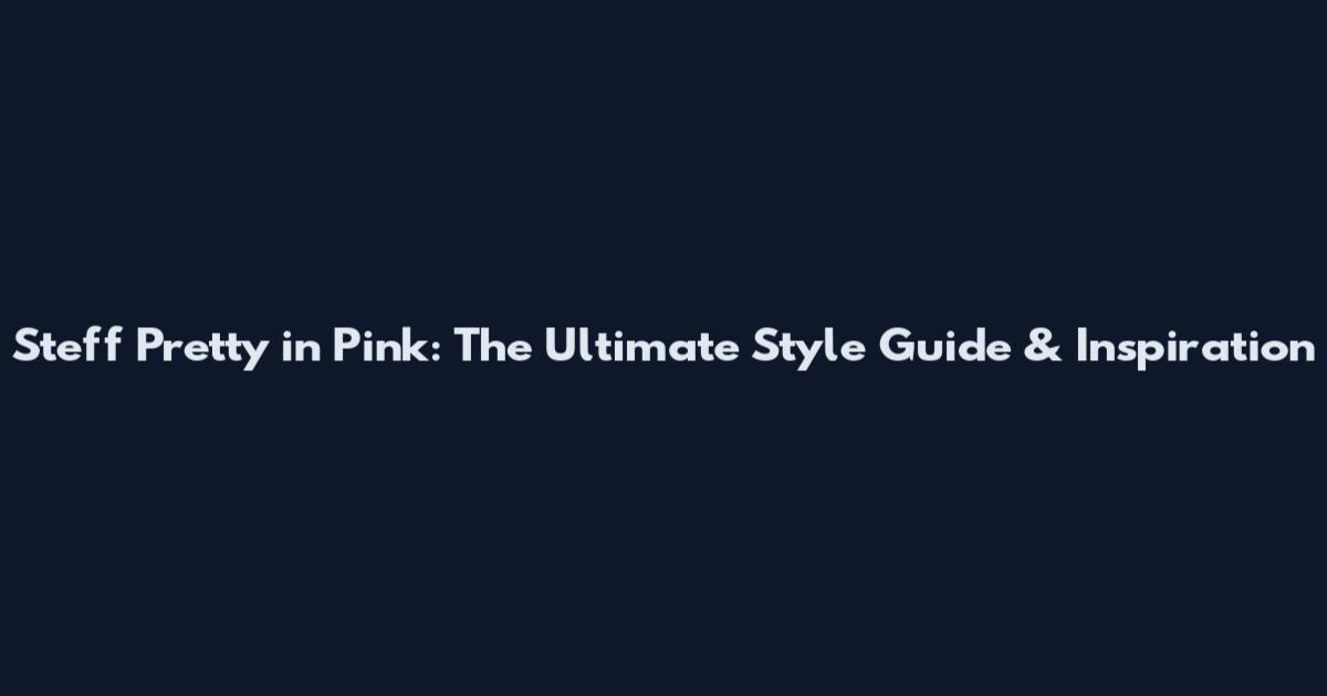 Steff Pretty in Pink: The Ultimate Style Guide & Inspiration