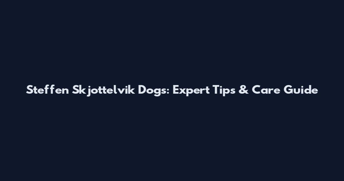 Steffen Skjottelvik Dogs: Expert Tips & Care Guide
