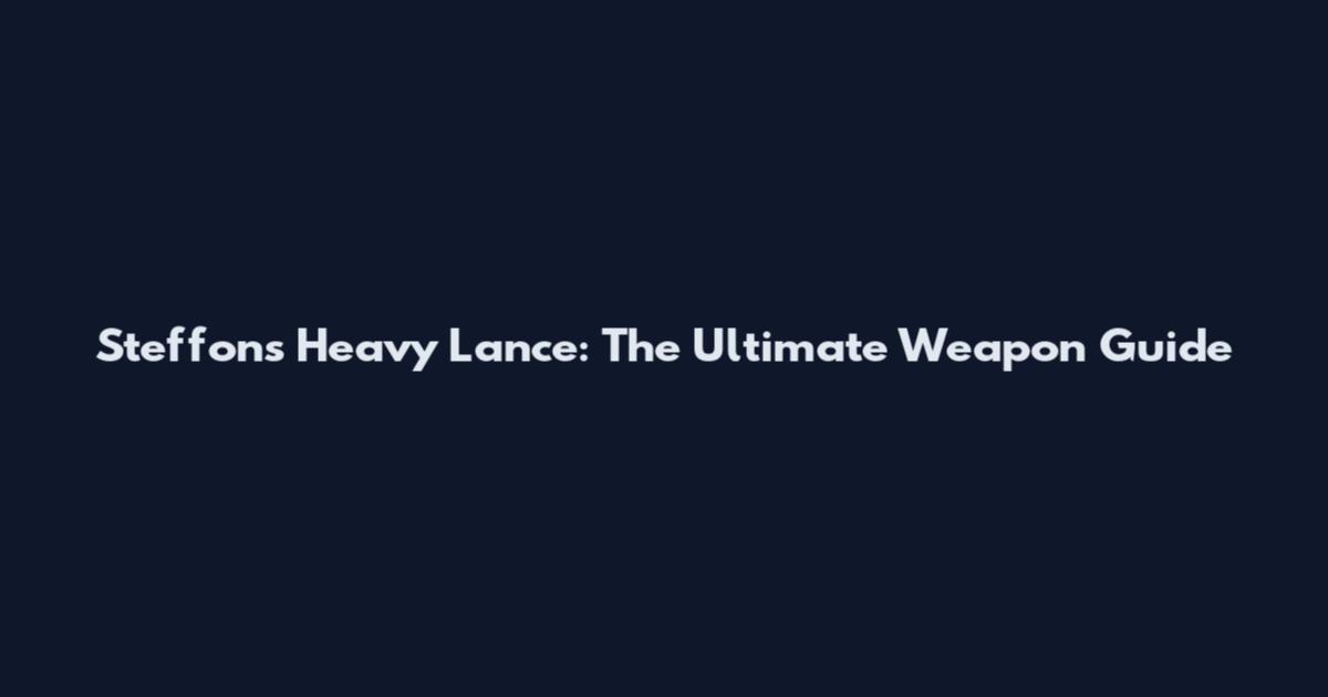 Steffon's Heavy Lance: The Ultimate Weapon Guide