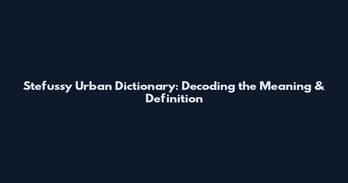 Stefussy Urban Dictionary: Decoding the Meaning & Definition