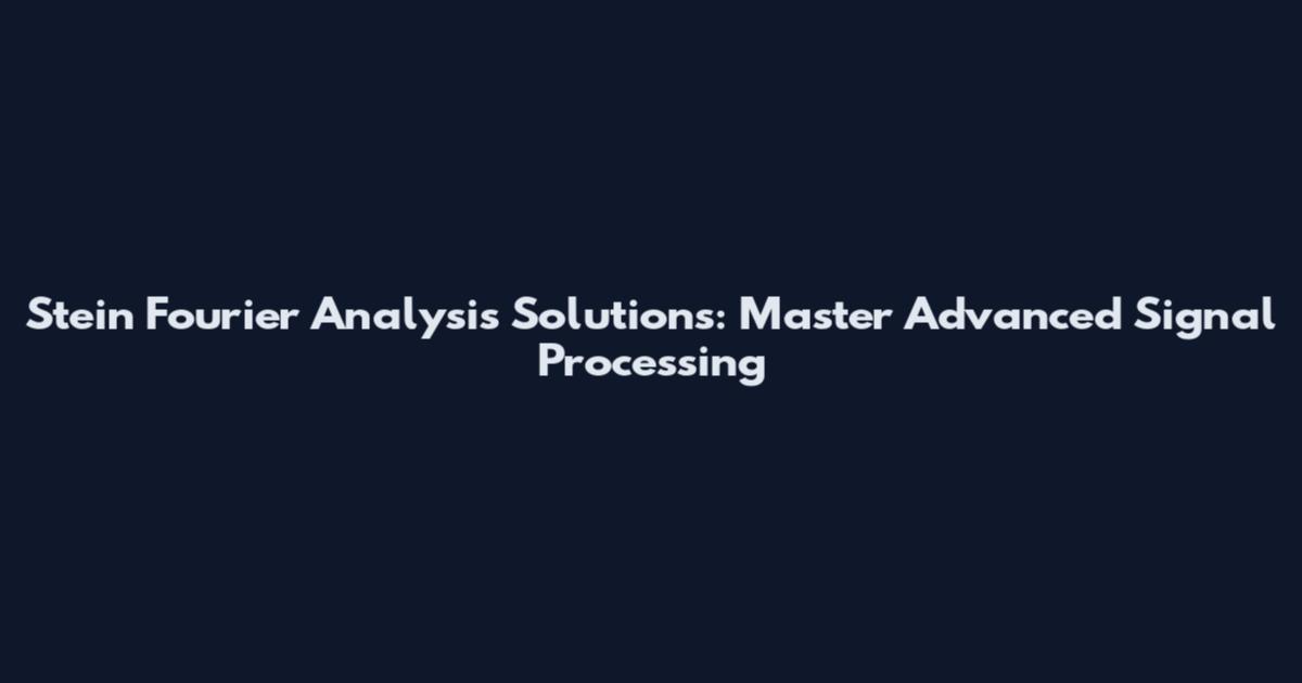 Stein Fourier Analysis Solutions: Master Advanced Signal Processing