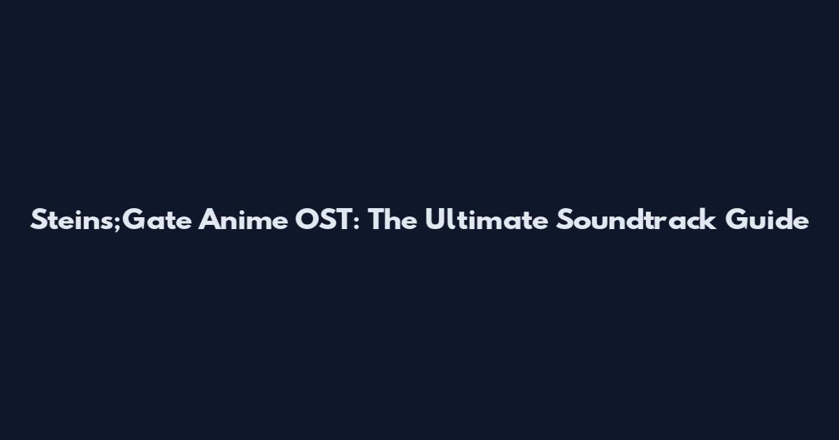 Steins;Gate Anime OST: The Ultimate Soundtrack Guide