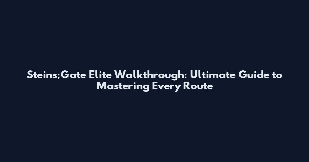 Steins;Gate Elite Walkthrough: Ultimate Guide to Mastering Every Route