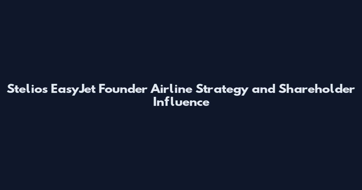 Stelios EasyJet Founder Airline Strategy and Shareholder Influence
