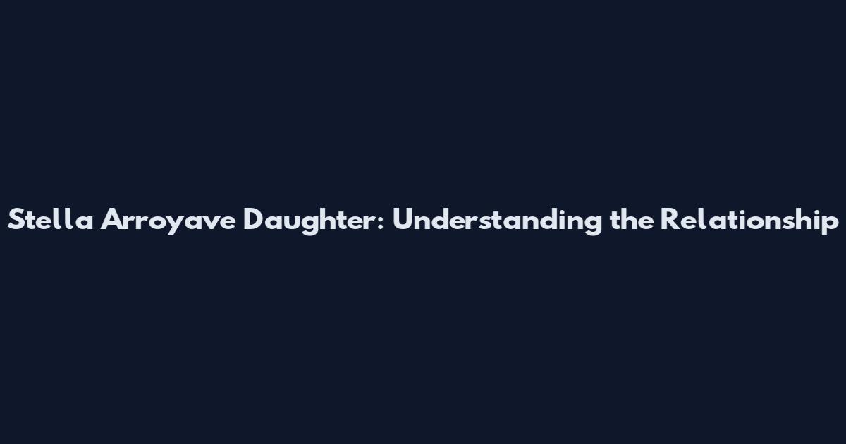 Stella Arroyave Daughter: Understanding the Relationship