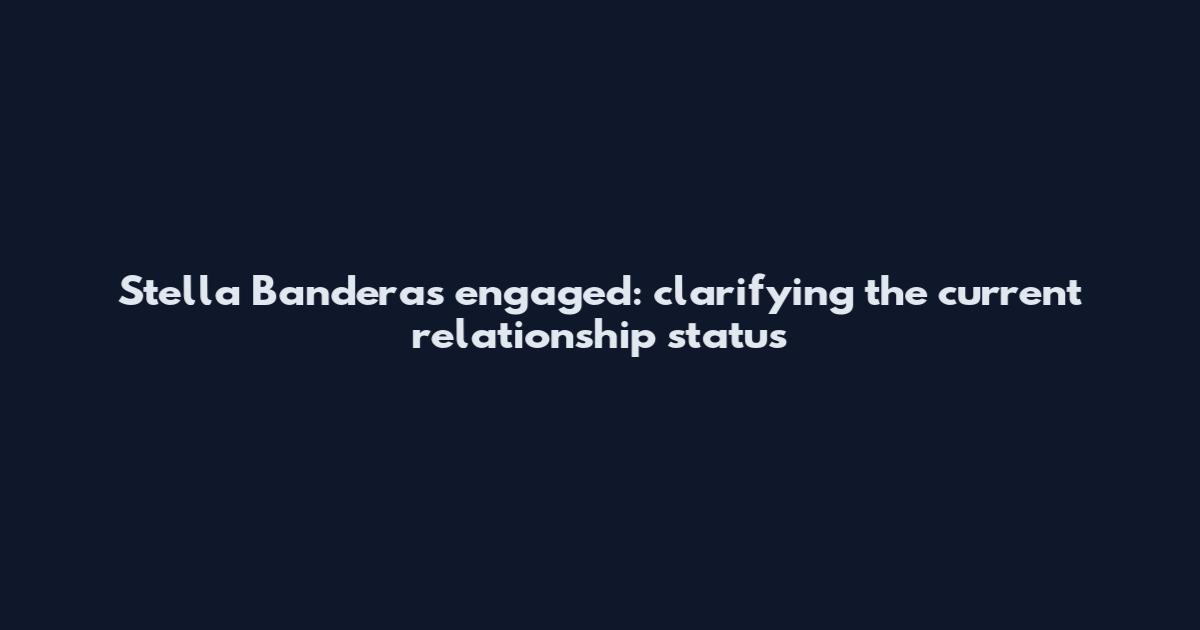 Stella Banderas engaged: clarifying the current relationship status