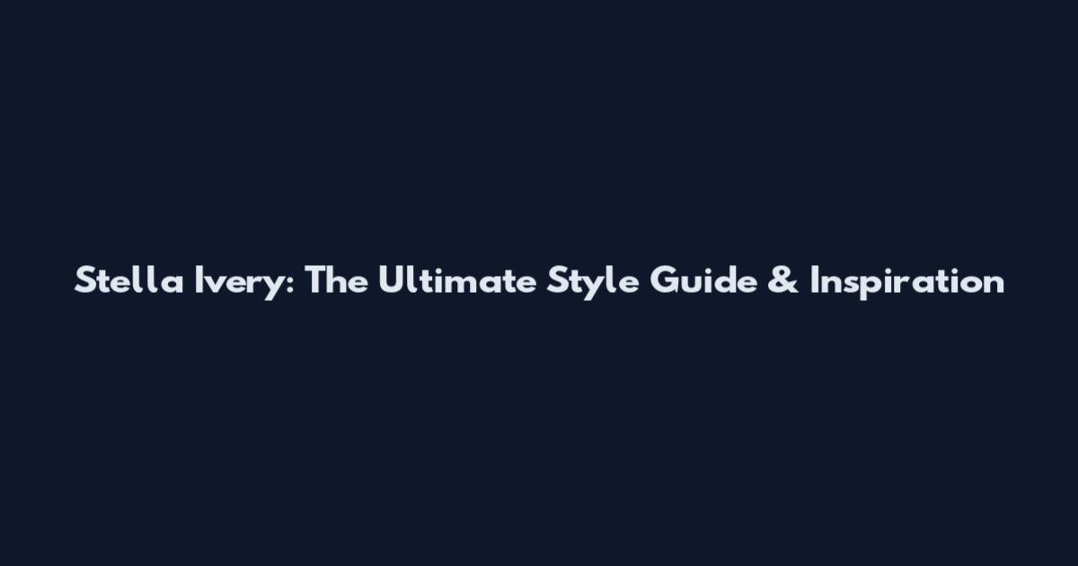Stella Ivery: The Ultimate Style Guide & Inspiration