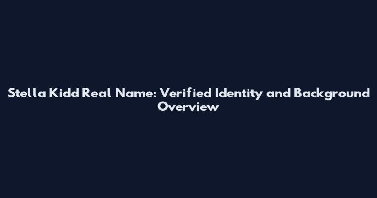 Stella Kidd Real Name: Verified Identity and Background Overview
