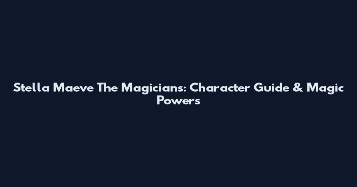 Stella Maeve The Magicians: Character Guide & Magic Powers
