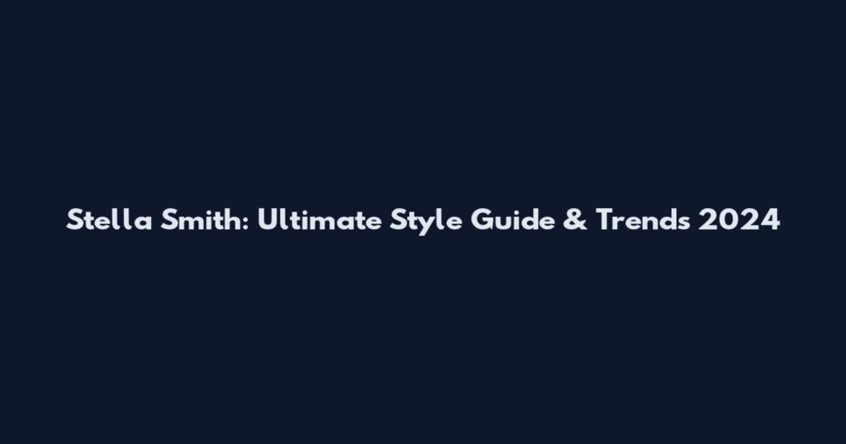 Stella Smith: Ultimate Style Guide & Trends 2024