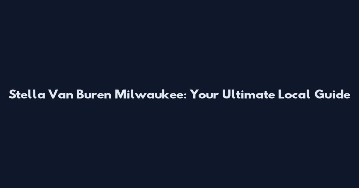 Stella Van Buren Milwaukee: Your Ultimate Local Guide