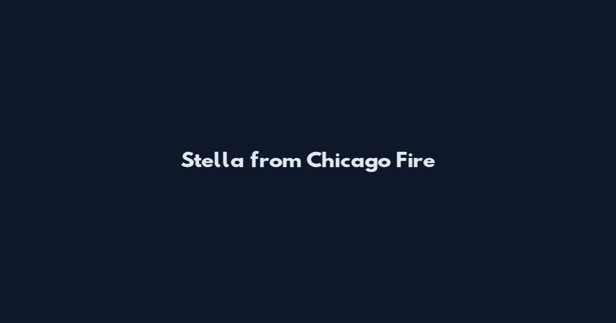 Stella from Chicago Fire