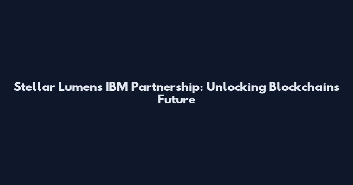 Stellar Lumens IBM Partnership: Unlocking Blockchain's Future