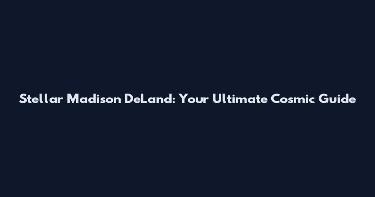 Stellar Madison DeLand: Your Ultimate Cosmic Guide
