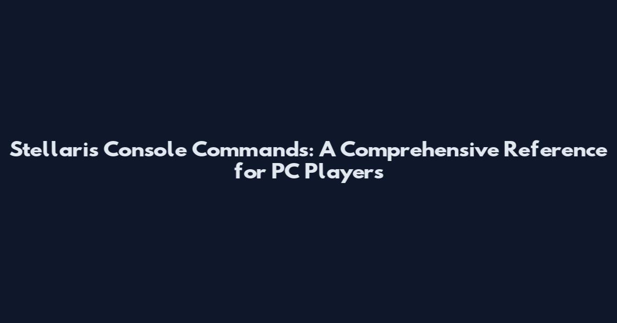 Stellaris Console Commands: A Comprehensive Reference for PC Players