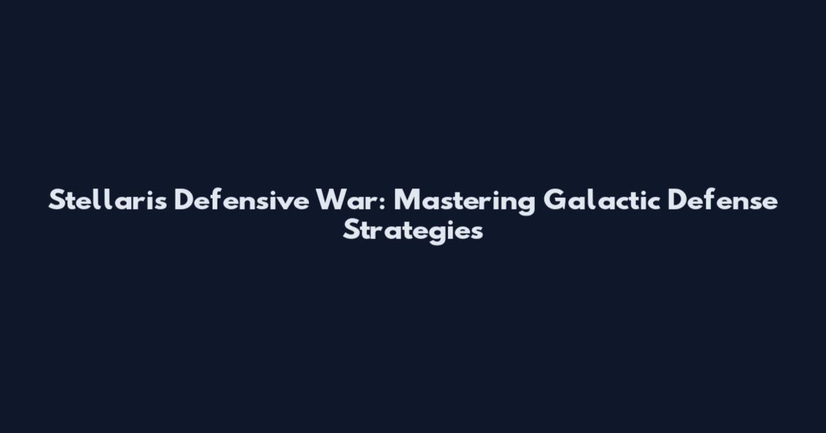 Stellaris Defensive War: Mastering Galactic Defense Strategies