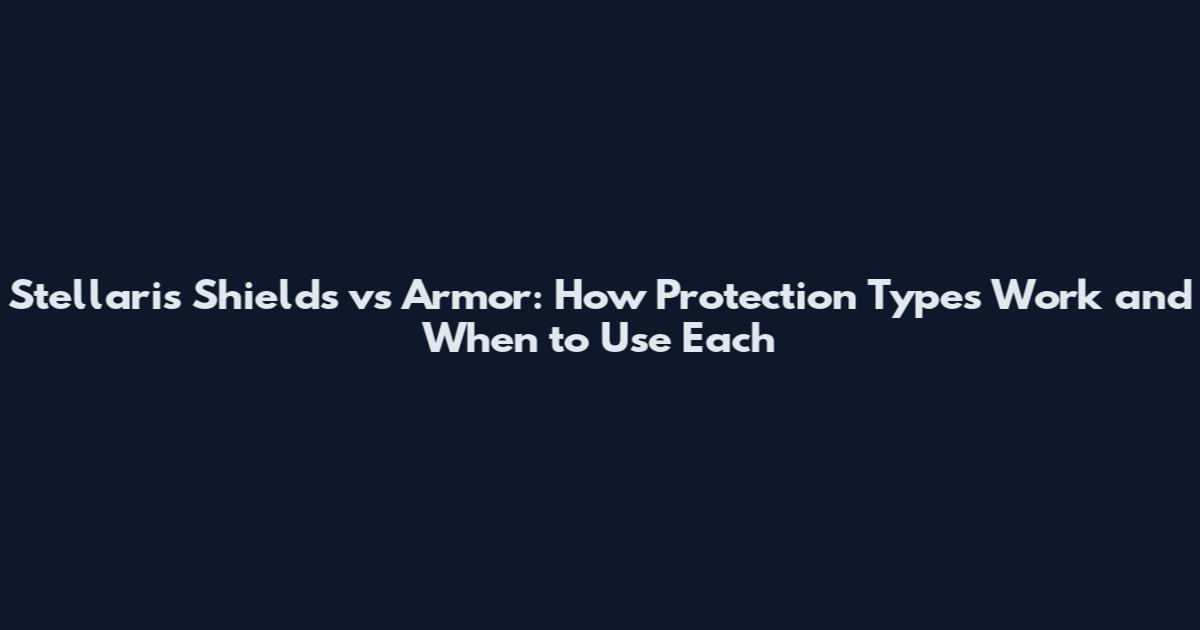 Stellaris Shields vs Armor: How Protection Types Work and When to Use Each