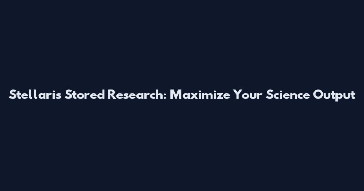 Stellaris Stored Research: Maximize Your Science Output