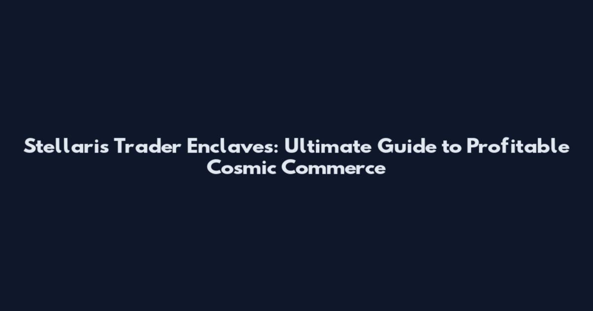 Stellaris Trader Enclaves: Ultimate Guide to Profitable Cosmic Commerce