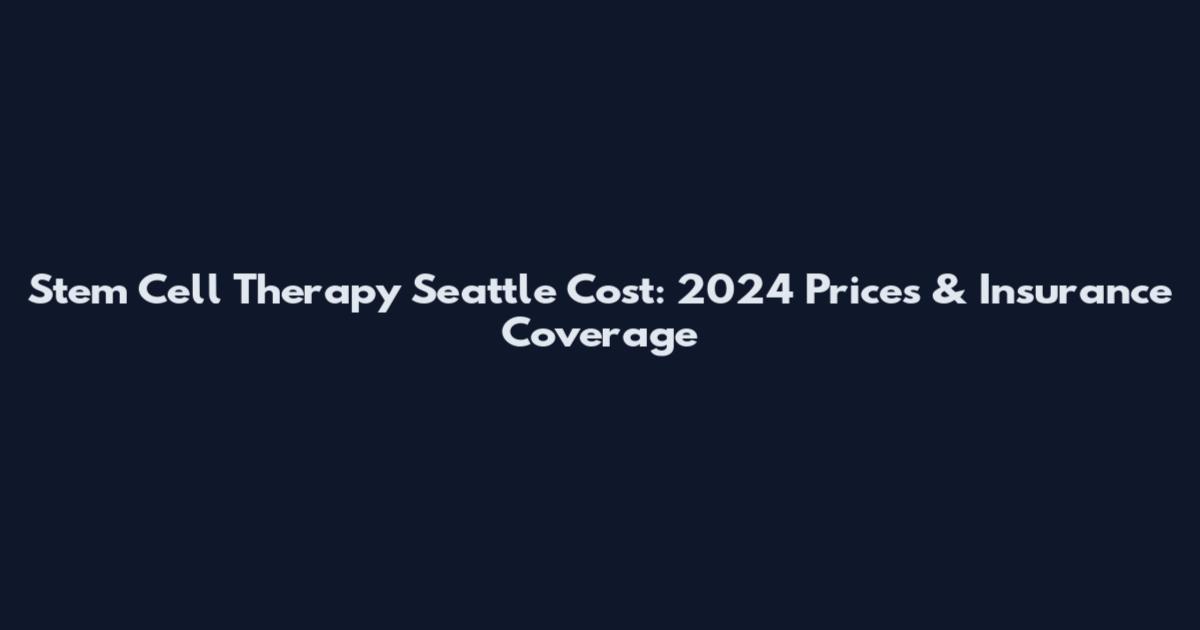 Stem Cell Therapy Seattle Cost: 2024 Prices & Insurance Coverage