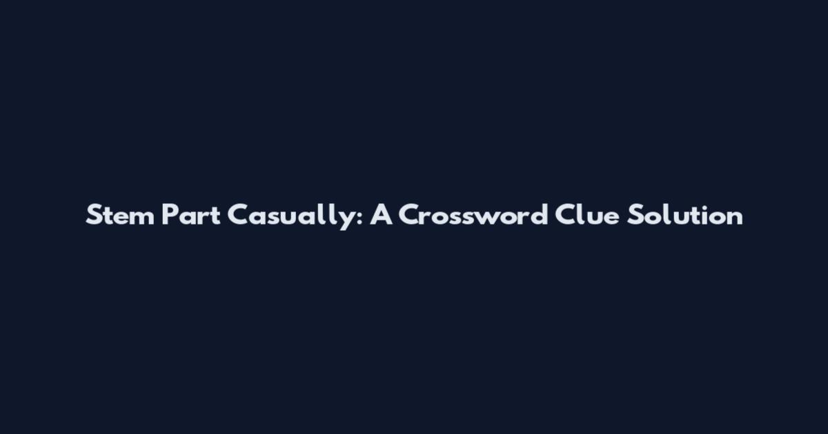 Stem Part Casually: A Crossword Clue Solution