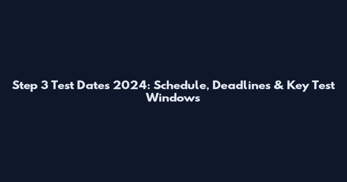 Step 3 Test Dates 2024: Schedule, Deadlines & Key Test Windows